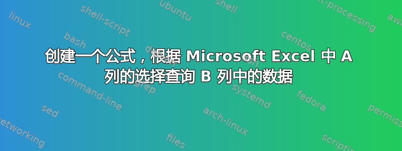 创建一个公式，根据 Microsoft Excel 中 A 列的选择查询 B 列中的数据