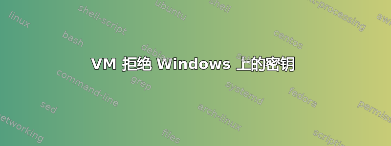 VM 拒绝 Windows 上的密钥