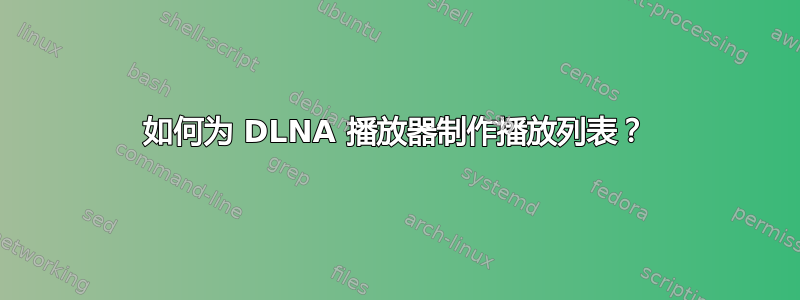 如何为 DLNA 播放器制作播放列表？