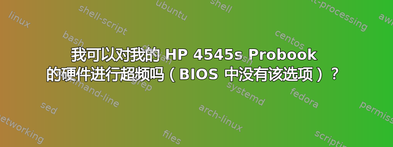 我可以对我的 HP 4545s Probook 的硬件进行超频吗（BIOS 中没有该选项）？