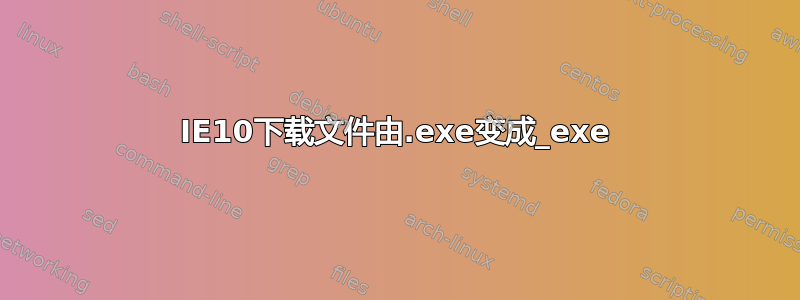 IE10下载文件由.exe变成_exe