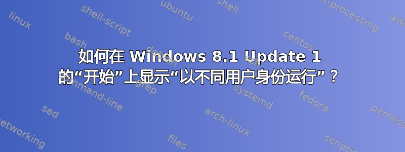 如何在 Windows 8.1 Update 1 的“开始”上显示“以不同用户身份运行”？