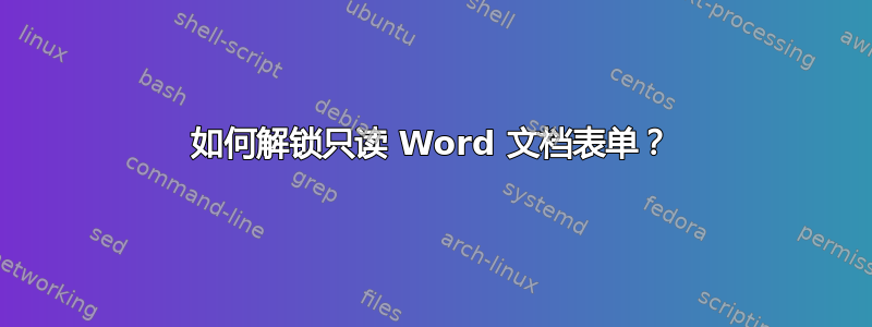 如何解锁只读 Word 文档表单？