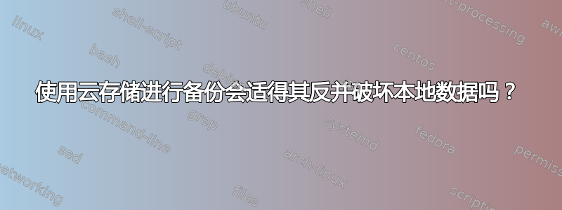 使用云存储进行备份会适得其反并破坏本地数据吗？