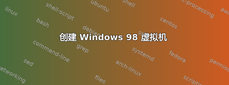 创建 Windows 98 虚拟机