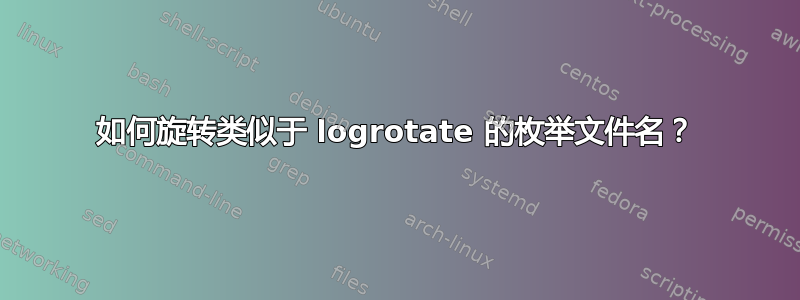 如何旋转类似于 logrotate 的枚举文件名？