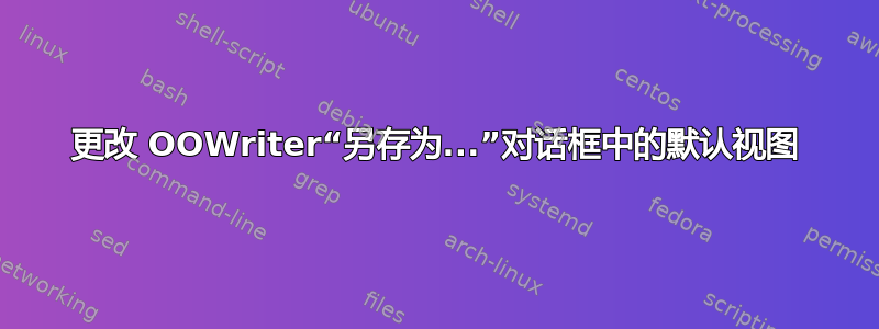 更改 OOWriter“另存为...”对话框中的默认视图