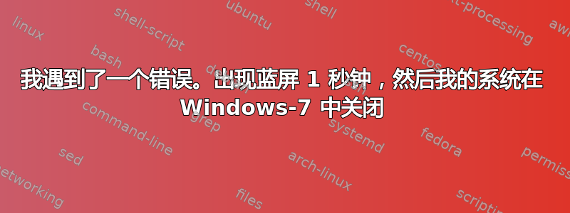 我遇到了一个错误。出现蓝屏 1 秒钟，然后我的系统在 Windows-7 中关闭