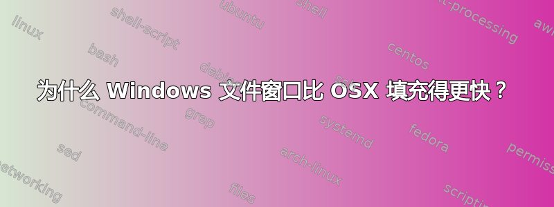 为什么 Windows 文件窗口比 OSX 填充得更快？