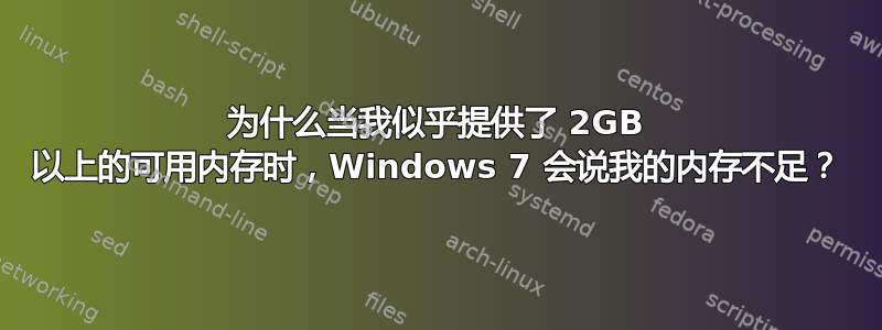 为什么当我似乎提供了 2GB 以上的可用内存时，Windows 7 会说我的内存不足？