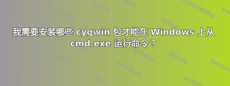 我需要安装哪些 cygwin 包才能在 Windows 上从 cmd.exe 运行命令？