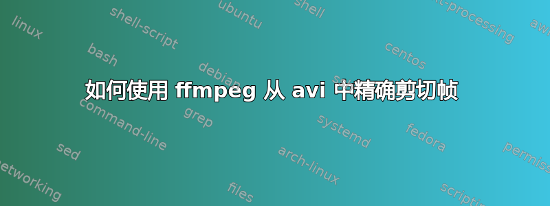 如何使用 ffmpeg 从 avi 中精确剪切帧