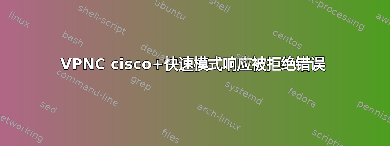 VPNC cisco+快速模式响应被拒绝错误