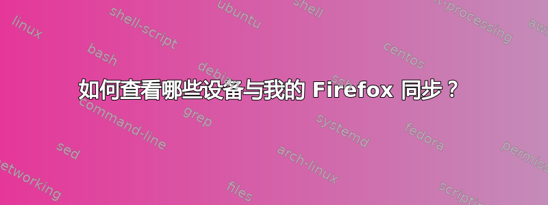 如何查看哪些设备与我的 Firefox 同步？