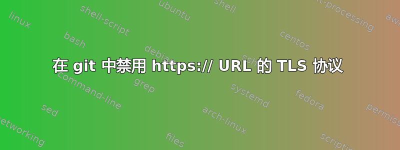 在 git 中禁用 https:// URL 的 TLS 协议