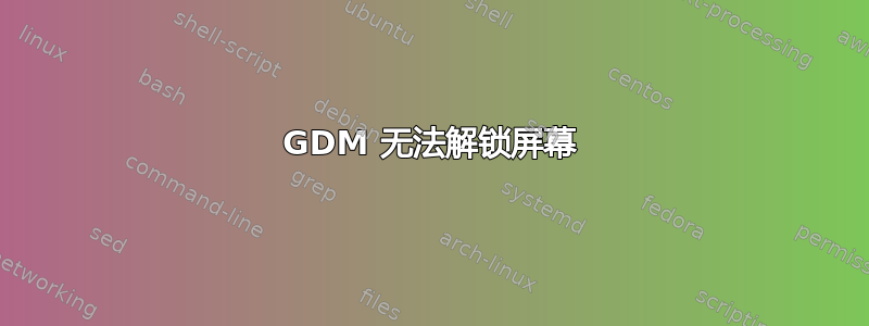 GDM 无法解锁屏幕