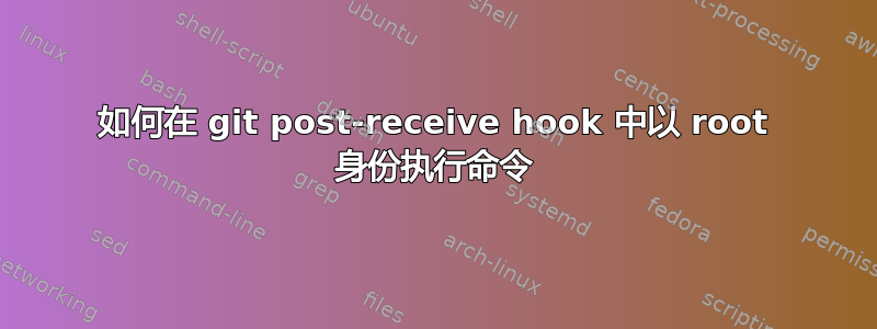 如何在 git post-receive hook 中以 root 身份执行命令