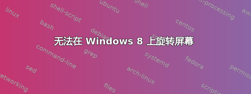 无法在 Windows 8 上旋转屏幕