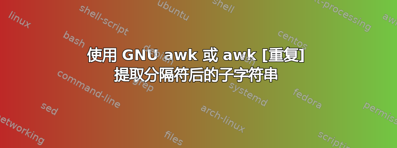 使用 GNU awk 或 awk [重复] 提取分隔符后的子字符串