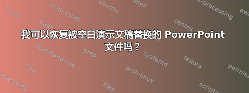 我可以恢复被空白演示文稿替换的 PowerPoint 文件吗？