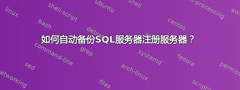 如何自动备份SQL服务器注册服务器？