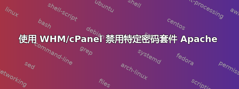 使用 WHM/cPanel 禁用特定密码套件 Apache