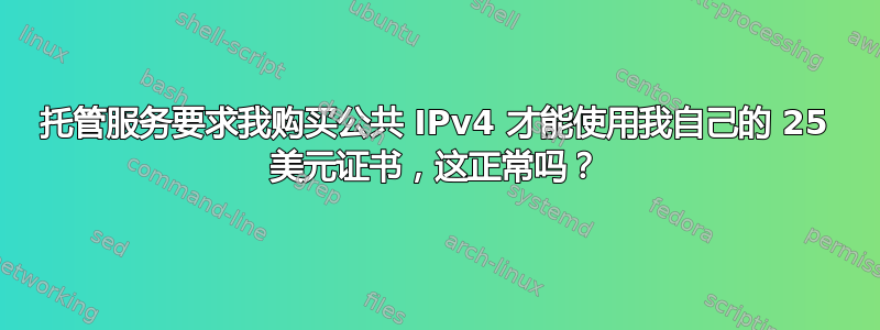 托管服务要求我购买公共 IPv4 才能使用我自己的 25 美元证书，这正常吗？