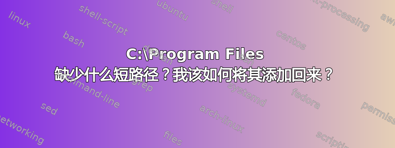 C:\Program Files 缺少什么短路径？我该如何将其添加回来？