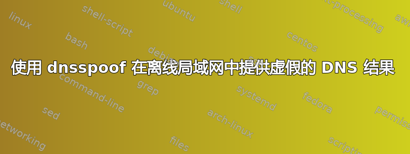 使用 dnsspoof 在离线局域网中提供虚假的 DNS 结果