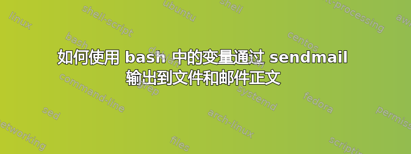 如何使用 bash 中的变量通过 sendmail 输出到文件和邮件正文