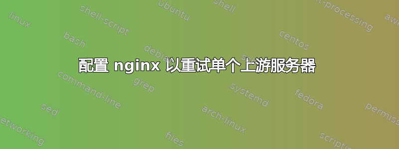 配置 nginx 以重试单个上游服务器