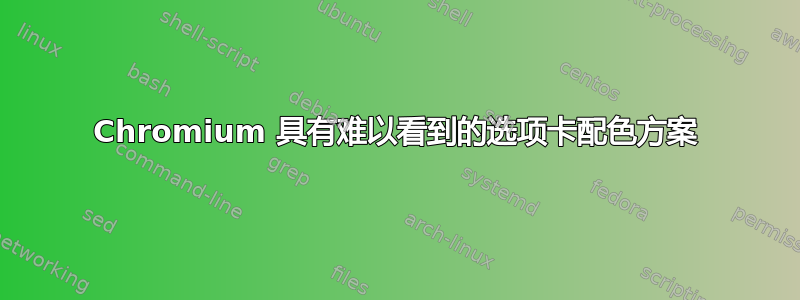 Chromium 具有难以看到的选项卡配色方案