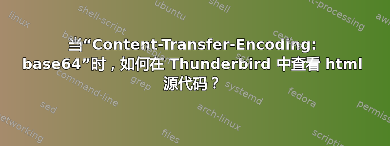 当“Content-Transfer-Encoding: base64”时，如何在 Thunderbird 中查看 html 源代码？