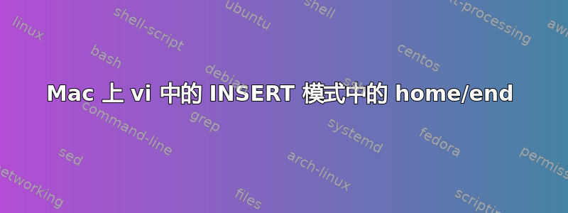 Mac 上 vi 中的 INSERT 模式中的 home/end