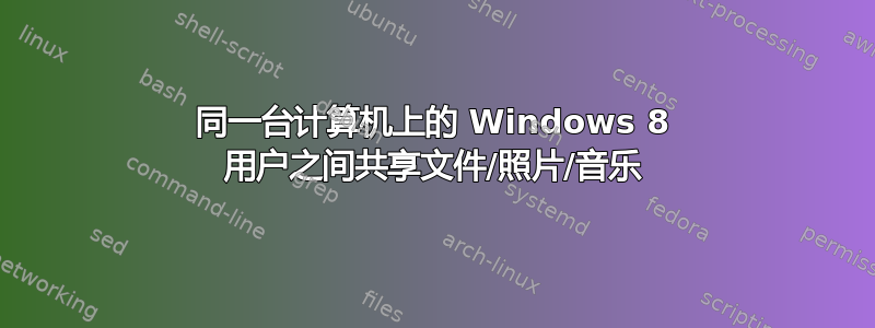 同一台计算机上的 Windows 8 用户之间共享文件/照片/音乐