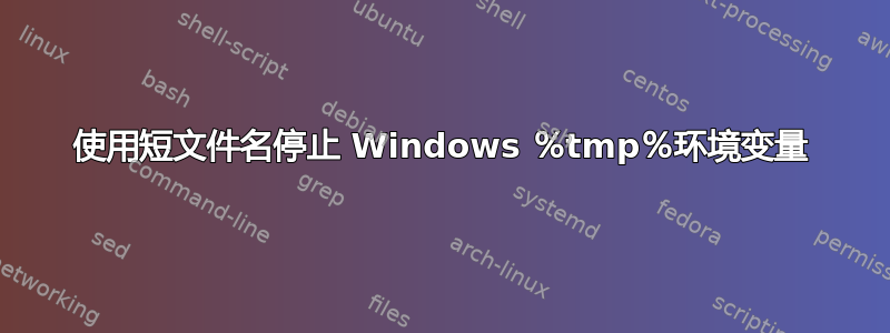 使用短文件名停止 Windows ％tmp％环境变量