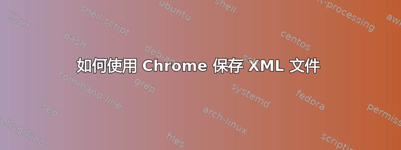 如何使用 Chrome 保存 XML 文件