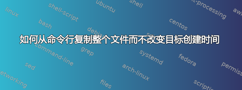 如何从命令行复制整个文件而不改变目标创建时间