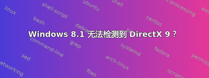 Windows 8.1 无法检测到 DirectX 9？