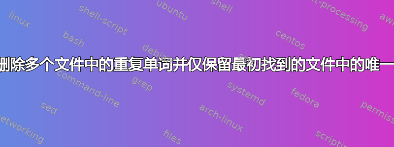 如何删除多个文件中的重复单词并仅保留最初找到的文件中的唯一单词