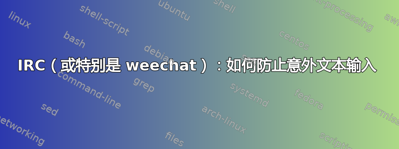 IRC（或特别是 weechat）：如何防止意外文本输入