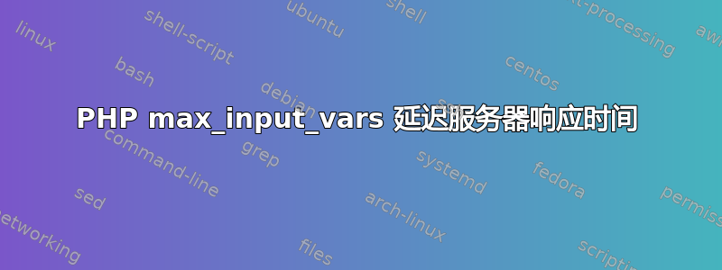 PHP max_input_vars 延迟服务器响应时间