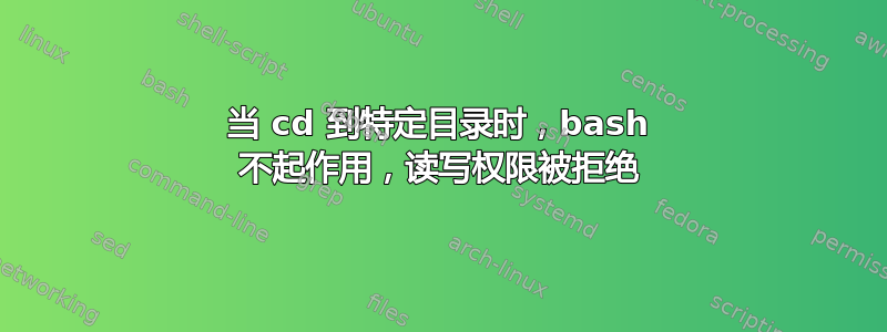 当 cd 到特定目录时，bash 不起作用，读写权限被拒绝