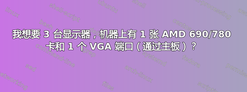 我想要 3 台显示器，机器上有 1 张 AMD 690/780 卡和 1 个 VGA 端口（通过主板）？