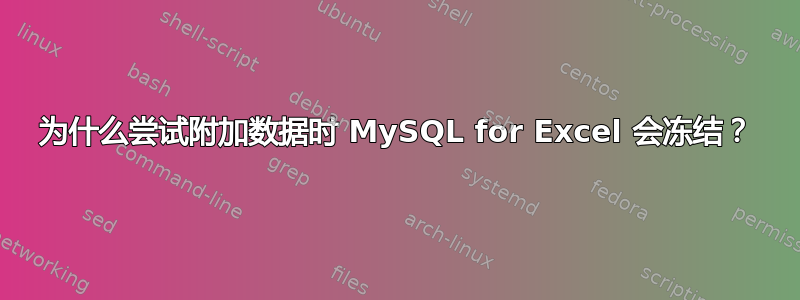 为什么尝试附加数据时 MySQL for Excel 会冻结？