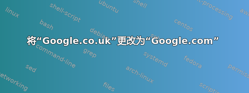 将“Google.co.uk”更改为“Google.com”