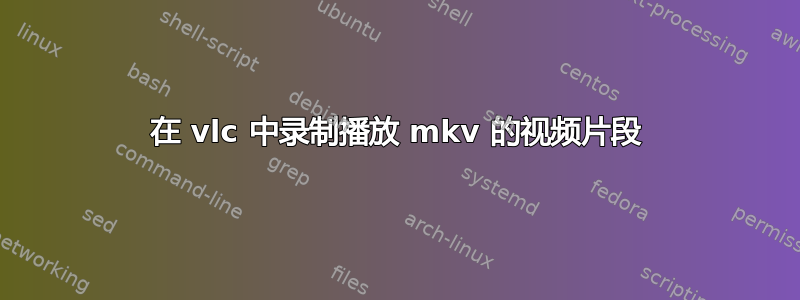 在 vlc 中录制播放 mkv 的视频片段