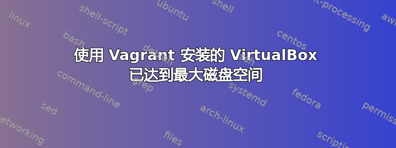 使用 Vagrant 安装的 VirtualBox 已达到最大磁盘空间