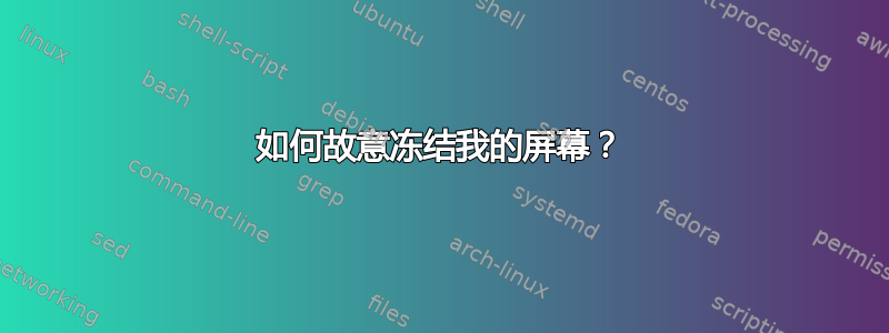 如何故意冻结我的屏幕？