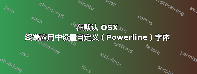 在默认 OSX 终端应用中设置自定义（Powerline）字体